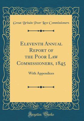 Read Online Eleventh Annual Report of the Poor Law Commissioners, 1845: With Appendices (Classic Reprint) - Great Britain Poor Law Commissioners | PDF