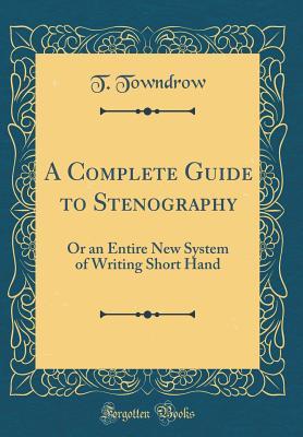 Full Download A Complete Guide to Stenography: Or an Entire New System of Writing Short Hand (Classic Reprint) - T Towndrow | PDF