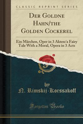 Read Online Der Goldne Hahn/The Golden Cockerel: Ein M�rchen, Oper in 3 Akten/A Fairy Tale with a Moral, Opera in 3 Acts (Classic Reprint) - N Rimskij-Korssakoff file in ePub