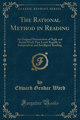 Download The Rational Method in Reading: An Original Presentation of Sight and Sound Work That Leads Rapidly to Independent and Intelligent Reading (Classic Reprint) - Edward G. Ward file in PDF