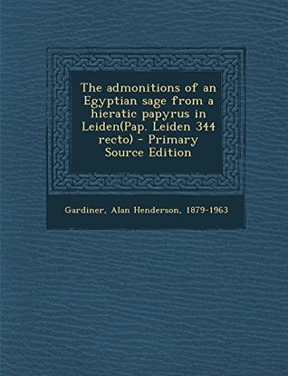 Full Download The admonitions of an Egyptian sage from a hieratic papyrus in Leiden(Pap. Leiden 344 recto) - Alan Henderson Gardiner | PDF