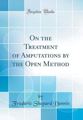 Read Online On the Treatment of Amputations by the Open Method (Classic Reprint) - Frederic Shepard Dennis file in ePub