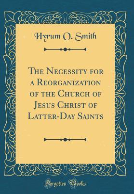 Read The Necessity for a Reorganization of the Church of Jesus Christ of Latter-Day Saints (Classic Reprint) - Hyrum O Smith file in PDF