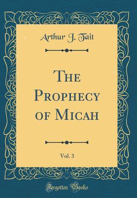 Read The Prophecy of Micah, Vol. 3 (Classic Reprint) - Arthur J Tait file in ePub