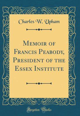 Download Memoir of Francis Peabody, President of the Essex Institute (Classic Reprint) - Charles W. Upham file in ePub