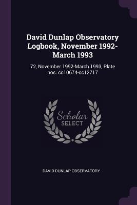 Read David Dunlap Observatory Logbook, November 1992-March 1993: 72, November 1992-March 1993, Plate Nos. Cc10674-Cc12717 - David Dunlap Observatory | ePub