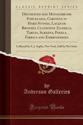 Read Decorated and Monochrome Porcelains, Carvings in Hard Stones, Lacquer Bronzes, Cloisonne Enamels, Tables, Screens, Panels, Fabrics and Embroideries: Collected by A. J. Arghis, New York, Sold by His Order (Classic Reprint) - Anderson Galleries file in ePub