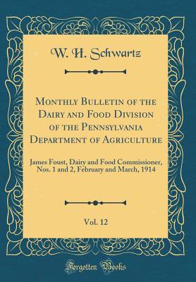Read Monthly Bulletin of the Dairy and Food Division of the Pennsylvania Department of Agriculture, Vol. 12: James Foust, Dairy and Food Commissioner, Nos. 1 and 2, February and March, 1914 (Classic Reprint) - W H Schwartz file in ePub