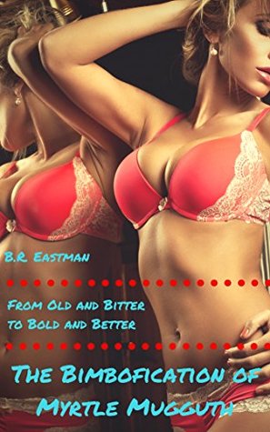 Read The Bimbofication of Myrtle Mugguth: From Old and Bitter to Bold and Better (The Bimbofication of Woman Book 45) - B.R. Eastman file in PDF