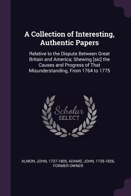 Download A Collection of Interesting, Authentic Papers: Relative to the Dispute Between Great Britain and America; Shewing [sic] the Causes and Progress of That Misunderstanding, from 1764 to 1775 - John Almon | ePub