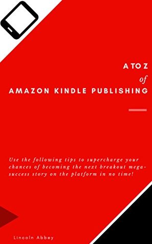 Read A to Z of Amazon Kindle Publishing: Use the following tips to supercharge your chances of becoming the next breakout mega-success story on the platform in no time! - Lincoln Abbey file in PDF
