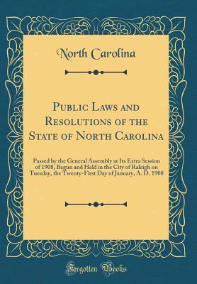 Download Public Laws and Resolutions of the State of North Carolina: Passed by the General Assembly at Its Extra Session of 1908, Begun and Held in the City of Raleigh on Tuesday, the Twenty-First Day of January, A. D. 1908 (Classic Reprint) - North Carolina file in ePub