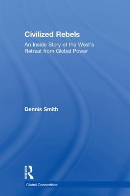 Read Civilized Rebels: An Inside Story of the West's Retreat from Global Power - Dennis Smith | PDF