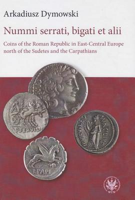 Read Nummi Serrati, Bigati Et Alii: Coins of the Roman Republic in East-Central Europe North of the Sudetes and the Carpathians - Arkadiusz Dymowski | PDF