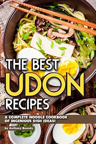 Read Online The Best Udon Recipes: A Complete Noodle Cookbook of Ingenious Dish Ideas! - Anthony Boundy | PDF