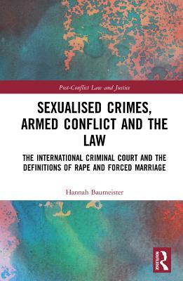 Full Download Sexualised Crimes, Armed Conflict and the Law: The International Criminal Court and the Definitions of Rape and Forced Marriage - Hannah Baumeister | ePub
