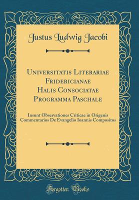 Full Download Universitatis Literariae Fridericianae Halis Consociatae Programma Paschale: Insunt Observationes Criticae in Origenis Commentarios de Evangelio Ioannis Compositos (Classic Reprint) - Justus Ludwig Jacobi | ePub