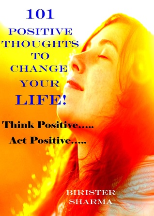Full Download 101 Positive Thoughts To Change Your Life! Think positive. Act positive.. Only you can make a huge difference in your life.. - Birister Sharma | PDF