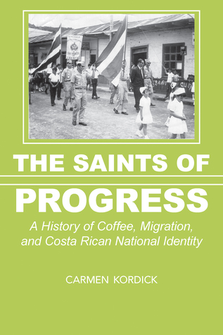 Full Download The Saints of Progress: A History of Coffee, Migration, and Costa Rican National Identity - Carmen Kordick | ePub
