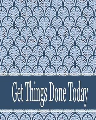 Download Get Things Done Today: 8x10 - 120 Page, Get Things Done Today the Things to Do List, Daily Checklist, Simple and Efficient to Get the Things Done Without Forgetting. to Use as a Short Note and Remind You of All Important Things You Have to Make. - Rebecca Jones | PDF