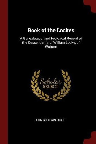 Full Download Book of the Lockes: A Genealogical and Historical Record of the Descendants of William Locke, of Woburn - John Goodwin Locke | ePub