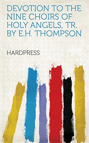 Read Online Devotion to the nine choirs of holy angels, tr. by E.H. Thompson - HardPress file in PDF