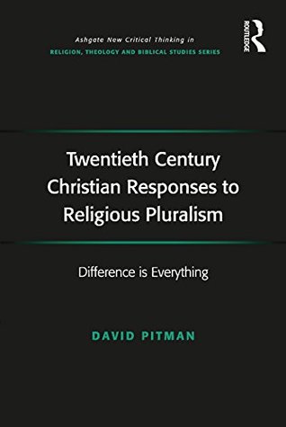 Read Online Twentieth Century Christian Responses to Religious Pluralism: Difference is Everything (Routledge New Critical Thinking in Religion, Theology and Biblical Studies) - David Pitman file in PDF