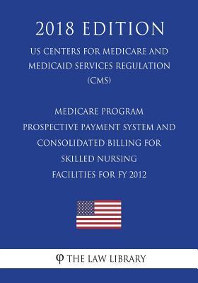 Download Medicare Program - Prospective Payment System and Consolidated Billing for Skilled Nursing Facilities for Fy 2012 (Us Centers for Medicare and Medicaid Services Regulation) (Cms) (2018 Edition) - The Law Library file in PDF