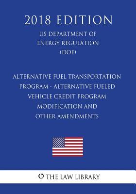 Download Alternative Fuel Transportation Program - Alternative Fueled Vehicle Credit Program Modification and Other Amendments (Us Department of Energy Regulation) (Doe) (2018 Edition) - The Law Library file in ePub