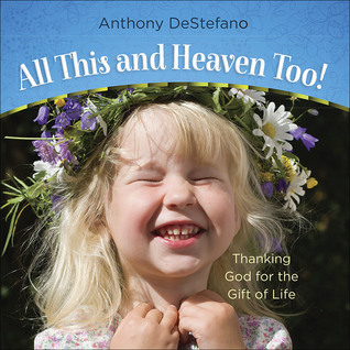 Read Online All This and Heaven Too: Glimpses of God in the Ordinary - Anthony DeStefano | ePub