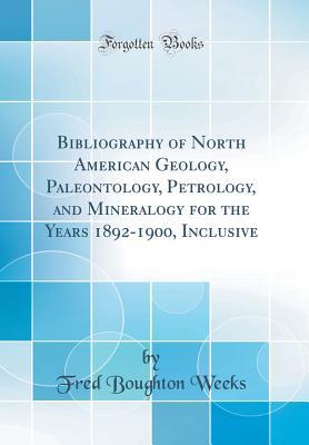 Full Download Bibliography of North American Geology, Paleontology, Petrology, and Mineralogy for the Years 1892-1900, Inclusive (Classic Reprint) - Fred Boughton Weeks | ePub