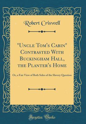 Read Uncle Tom's Cabin Contrasted with Buckingham Hall, the Planter's Home: Or, a Fair View of Both Sides of the Slavery Question (Classic Reprint) - Robert Criswell file in ePub