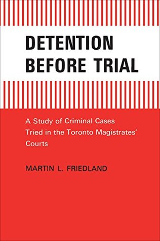 Full Download Detention Before Trial: A Study of Criminal Cases Tried in the Toronto Magistrates' Courts (Heritage) - Martin L. Friedland | PDF