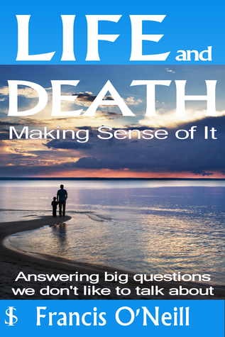 Read Life and Death - Making Sense of It: A Thought-Provoking Spiritual Perspective on Our Lives - Francis O'Neill | PDF