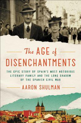 Read The Age of Disenchantments: The Epic Story of Spain's Most Notorious Literary Family and the Long Shadow of the Spanish Civil War - Aaron Shulman file in PDF