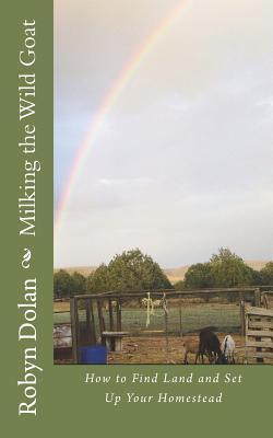 Full Download Milking the Wild Goat: How to Find Land and Set Up Your Homestead - Robyn Dolan file in PDF