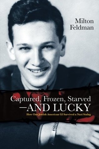 Full Download Captured, Frozen, Starved and Lucky: How One Jewish American GI Survived a Nazi Stalag - Milton Feldman file in PDF