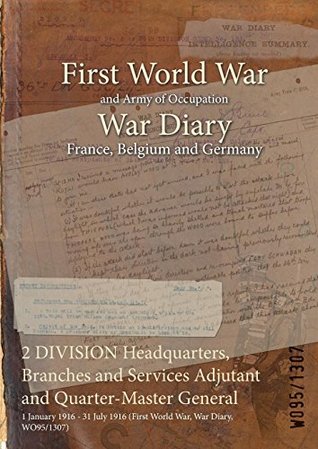 Read Online 2 Division Headquarters, Branches and Services Adjutant and Quarter-Master General: 1 January 1916 - 31 July 1916 (First World War, War Diary, Wo95/1307) - British War Office | ePub