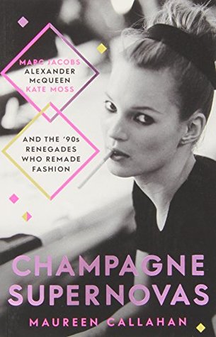 Download Champagne Supernovas: Kate Moss, Marc Jacobs, Alexander McQueen, and the 90s Renegades Who Remade Fashion - Maureen Callahan file in PDF