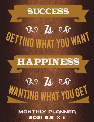 Read Monthly Planner 2021 8.5 X 11: Success Is Getting What You Want Happiness Is Wanting What You Get: Happiness Living Quotes, Monthly Calendar Book 2021, Weekly/Monthly/Yearly Calendar Journal, Large 8.5 X 11 365 Daily Journal Planner, 12 Months Calendar -  file in PDF