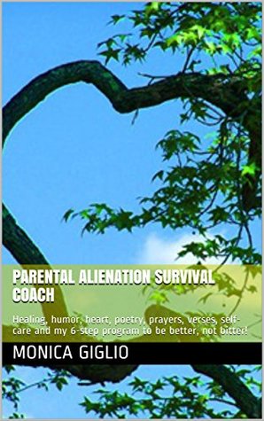 Read Online Parental Alienation Survival Coach: Healing, humor, heart, poetry, prayers, verses, self-care and the 6-step program to be better, not bitter! - Monica Giglio | PDF