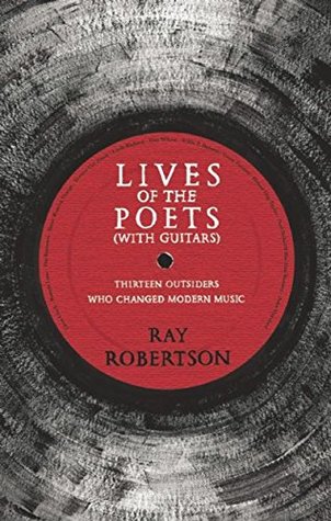 Read Online Lives of the Poets (with Guitars): Thirteen Outsiders Who Changed Modern Music - Ray Robertson file in PDF