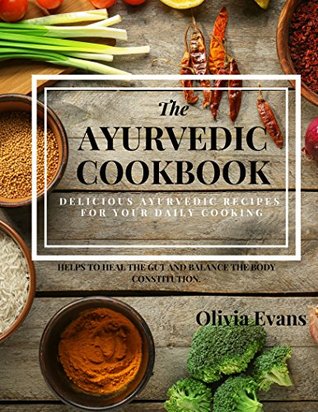 Full Download The Ayurvedic Cookbook – Delicious Ayurvedic Recipes for Daily Cooking.: Everyday Ayurvedic East Indian Cookbook Helps to Heal the Gut and to Balance the Body Constitution. Healthy Recipes for You! - Olivia Evans | ePub