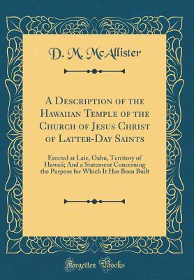 Full Download A Description of the Hawaiian Temple of the Church of Jesus Christ of Latter-Day Saints: Erected at Laie, Oahu, Territory of Hawaii; And a Statement Concerning the Purpose for Which It Has Been Built (Classic Reprint) - D M McAllister file in PDF