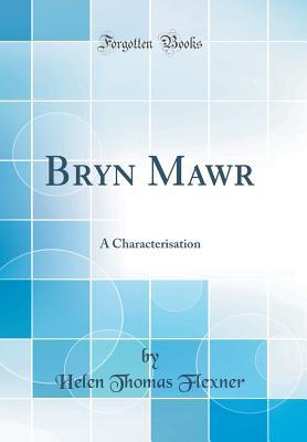 Full Download Bryn Mawr: A Characterisation (Classic Reprint) - Helen Thomas Flexner | ePub