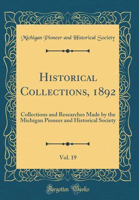 Read Online Historical Collections, 1892, Vol. 19: Collections and Researches Made by the Michigan Pioneer and Historical Society (Classic Reprint) - Michigan Pioneer and Historical Society file in PDF