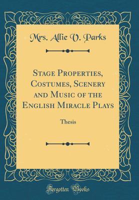 Download Stage Properties, Costumes, Scenery and Music of the English Miracle Plays: Thesis (Classic Reprint) - Mrs Allie V Parks | ePub