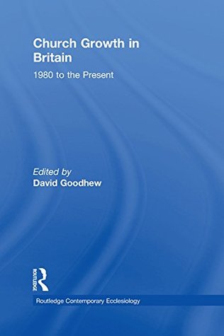 Read Church Growth in Britain: 1980 to the Present (Routledge Contemporary Ecclesiology) - David Goodhew | ePub
