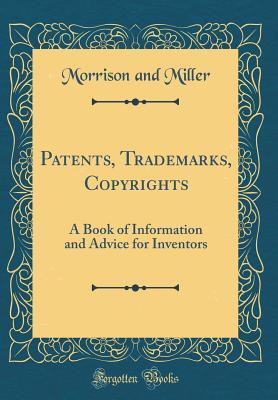 Read Patents, Trademarks, Copyrights: A Book of Information and Advice for Inventors (Classic Reprint) - Morrison and Miller | ePub