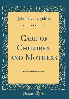 Read Care of Children and Mothers (Classic Reprint) - John Henry Tilden file in ePub